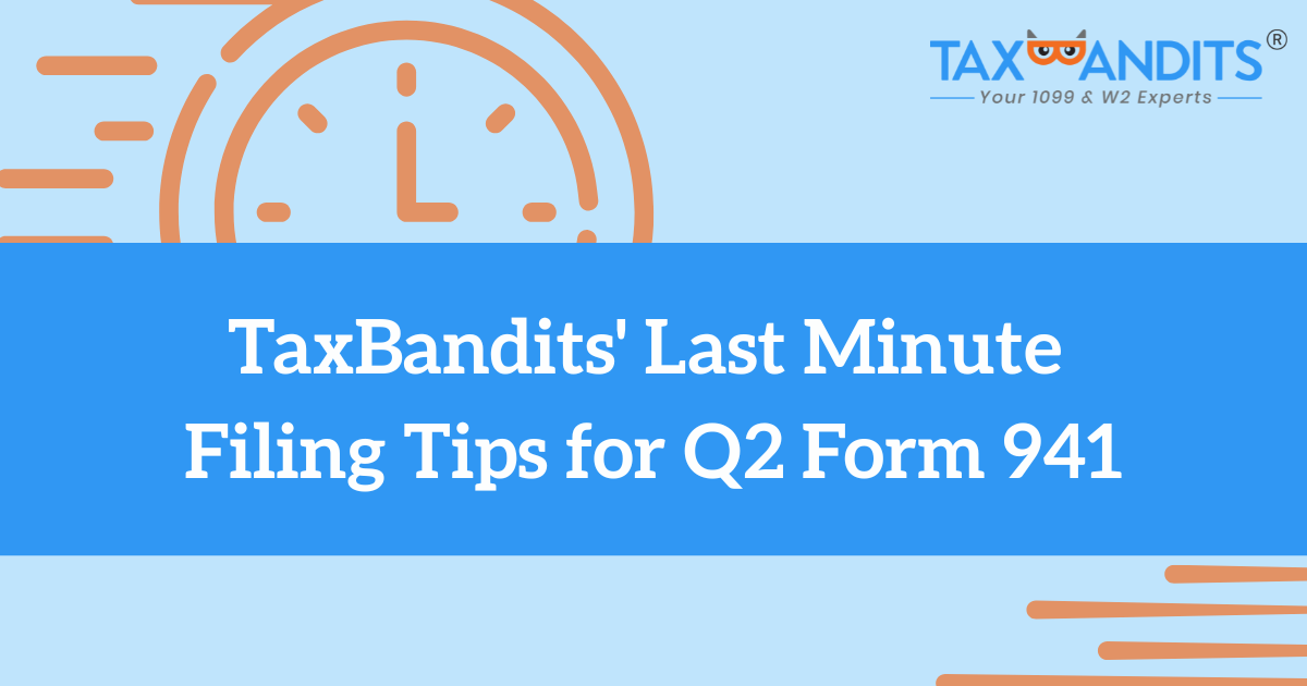 TaxBandits’ Last Minute Filing Tips for Q2 Form 941